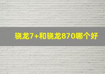 骁龙7+和骁龙870哪个好