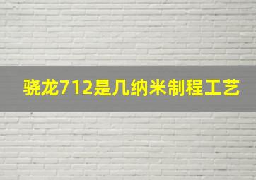 骁龙712是几纳米制程工艺(