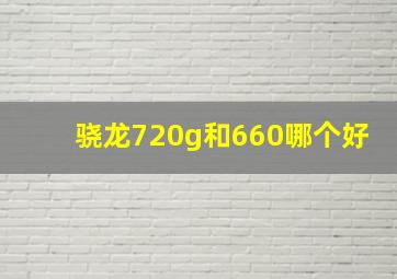 骁龙720g和660哪个好(