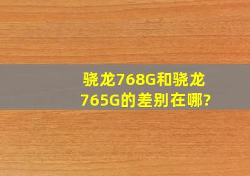 骁龙768G和骁龙765G的差别在哪?