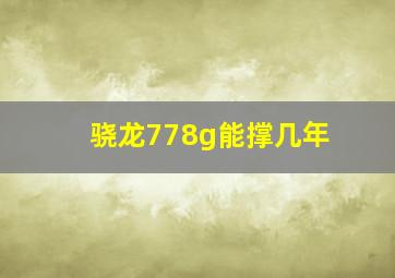 骁龙778g能撑几年