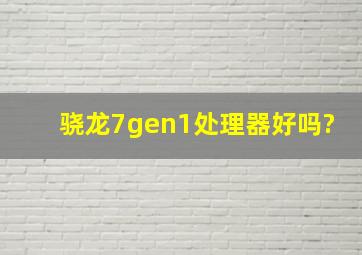 骁龙7gen1处理器好吗?