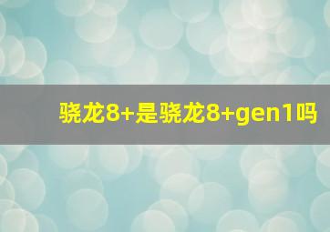 骁龙8+是骁龙8+gen1吗