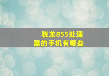 骁龙855处理器的手机有哪些