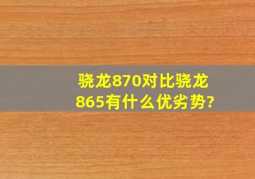 骁龙870对比骁龙865有什么优劣势?