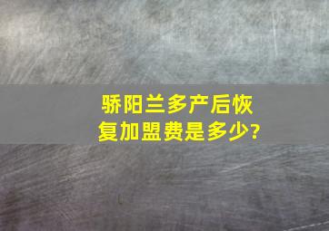 骄阳兰多产后恢复加盟费是多少?