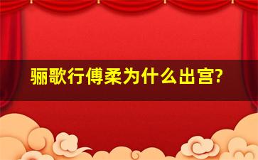 骊歌行傅柔为什么出宫?