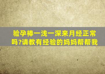 验孕棒一浅一深来月经正常吗?请教有经验的妈妈帮帮我。