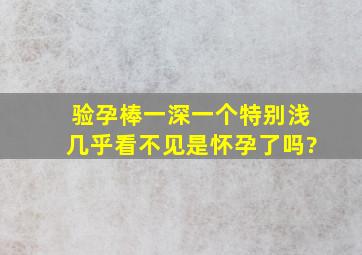 验孕棒一深一个特别浅几乎看不见是怀孕了吗?