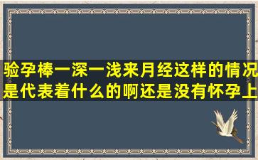 验孕棒一深一浅来月经,这样的情况是代表着什么的啊,还是没有怀孕上...