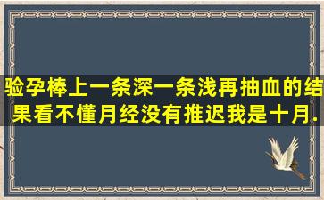 验孕棒上一条深一条浅再抽血的结果看不懂月经没有推迟我是十月...