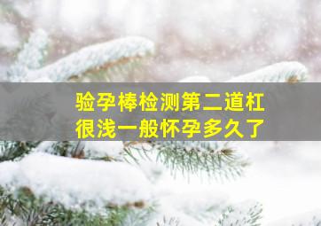 验孕棒检测第二道杠很浅一般怀孕多久了