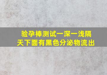 验孕棒测试一深一浅,隔天下面有黑色分泌物流出