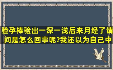 验孕棒验出一深一浅后来月经了请问是怎么回事呢?我还以为自己中招...