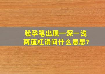 验孕笔出现一深一浅两道杠请问什么意思?