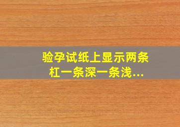 验孕试纸上显示两条杠,一条深一条浅...