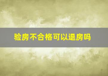 验房不合格可以退房吗