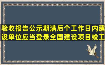 验收报告公示期满后()个工作日内,建设单位应当登录全国建设项目竣工...