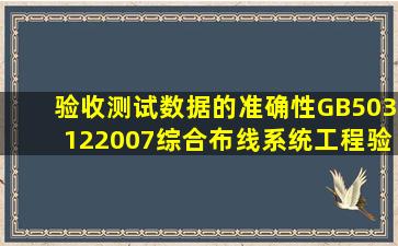 验收测试数据的准确性GB503122007《综合布线系统工程验收规范