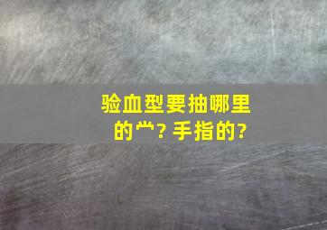 验血型要抽哪里的? 手指的?