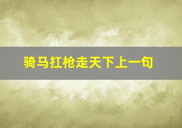 骑马扛枪走天下上一句