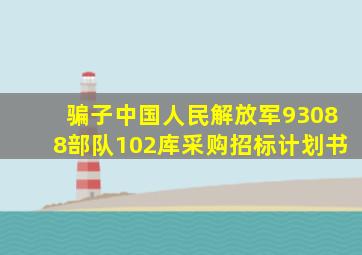 骗子中国人民解放军93088部队102库采购招标计划书