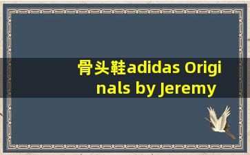 骨头鞋adidas Originals by Jeremy Scott