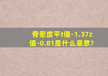 骨密度平t值-1.37,z值-0.81是什么意思?