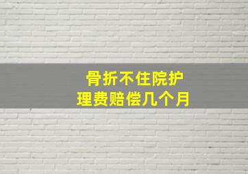 骨折不住院护理费赔偿几个月