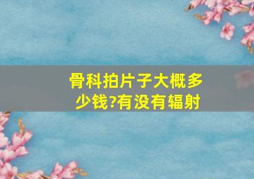 骨科拍片子大概多少钱?有没有辐射