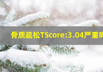 骨质疏松TScore:3.04严重吗(