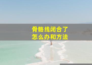 骨骼线闭合了怎么办和方法