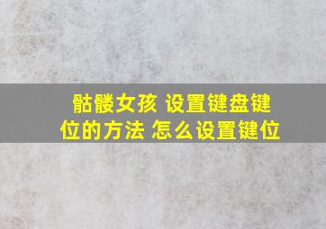 骷髅女孩 设置键盘键位的方法 怎么设置键位