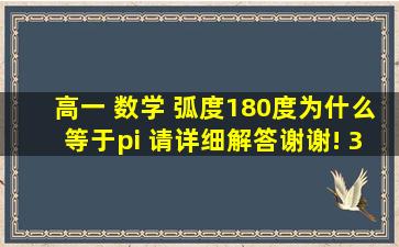 高一 数学 弧度180度为什么等于π 请详细解答,谢谢! (31 12:21:43...