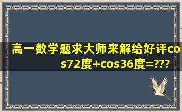 高一数学题,求大师来解,给好评cos72度+cos36度=????