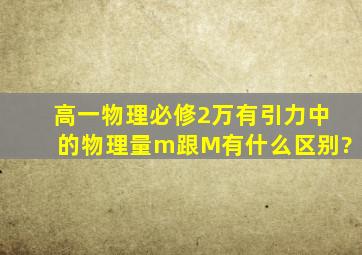 高一物理必修2万有引力中的物理量m跟M有什么区别?