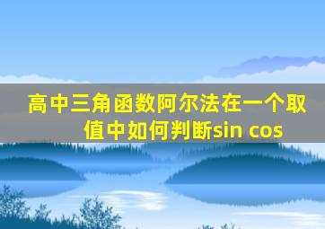 高中三角函数,阿尔法在一个取值中,如何判断sin cos