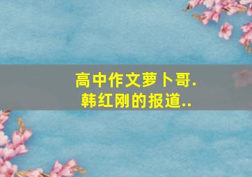 高中作文萝卜哥.韩红刚的报道..