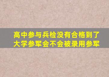 高中参与兵检没有合格到了大学参军会不会被录用参军(