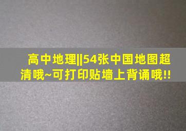 高中地理||54张中国地图超清哦~可打印贴墙上背诵哦!! 