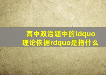 高中政治题中的“理论依据”是指什么(