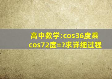 高中数学:cos36度乘cos72度=?求详细过程