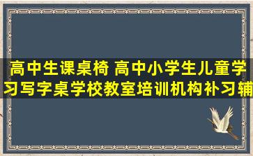 高中生课桌椅 高中小学生儿童学习写字桌学校教室培训机构补习辅导班升...