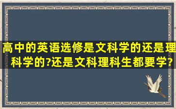 高中的英语选修是文科学的还是理科学的?还是文科理科生都要学?