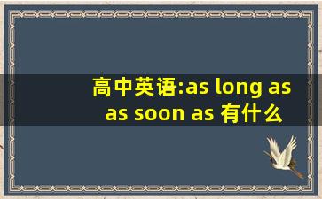 高中英语:as long as ,as soon as 有什么区别?