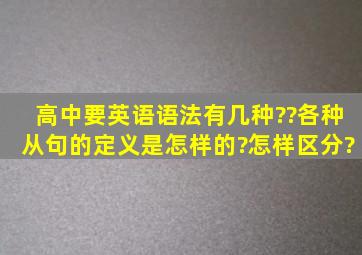 高中要英语语法有几种??各种从句的定义是怎样的?怎样区分?