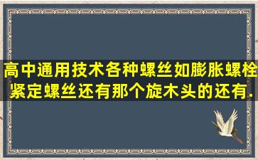 高中通用技术各种螺丝如膨胀螺栓,紧定螺丝,还有那个旋木头的还有...