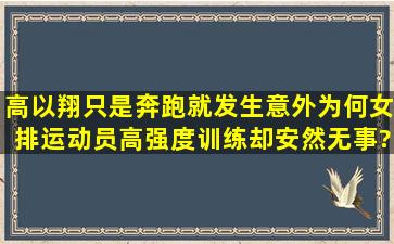 高以翔只是奔跑就发生意外,为何女排运动员高强度训练却安然无事?