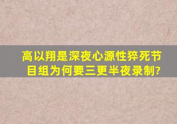 高以翔是深夜心源性猝死,节目组为何要三更半夜录制?