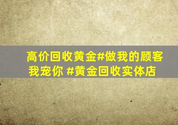 高价回收黄金#做我的顾客我宠你 #黄金回收实体店 